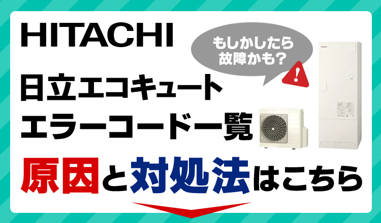 日立のエコキュートのエラーコード一覧！故障・異常箇所から対処法までご紹介