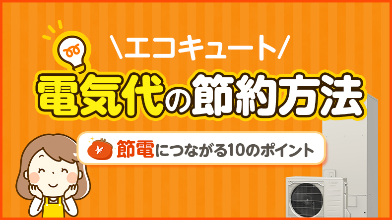 エコキュートの電気代を抑えるには？ 節電につながる10のポイントを解説！