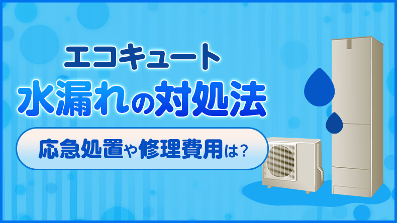 エコキュートが水漏れした場合の対処法は？応急処置や修理費用などを解説