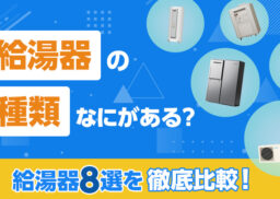 給湯器にはどんなタイプがある？ 熱源や仕組みごとの種類を徹底比較！