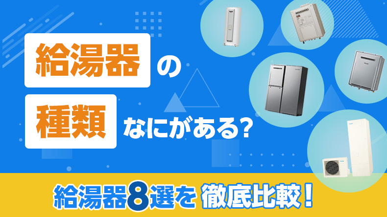 給湯器にはどんなタイプがある？ 熱源や仕組みごとの種類を徹底比較！