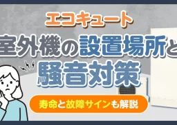 エコキュート室外機の設置場所と騒音対策の鉄則！寿命と故障サインも解説