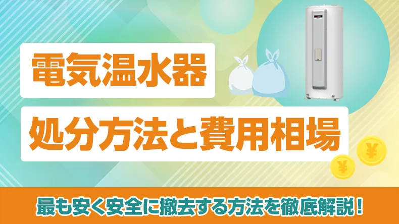電気温水器の処分方法と費用相場：最も安く安全に撤去するには