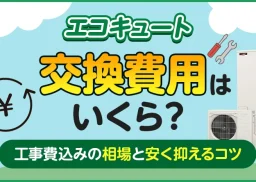 エコキュートの交換費用はいくら？工事費込みの相場と安く抑えるコツ