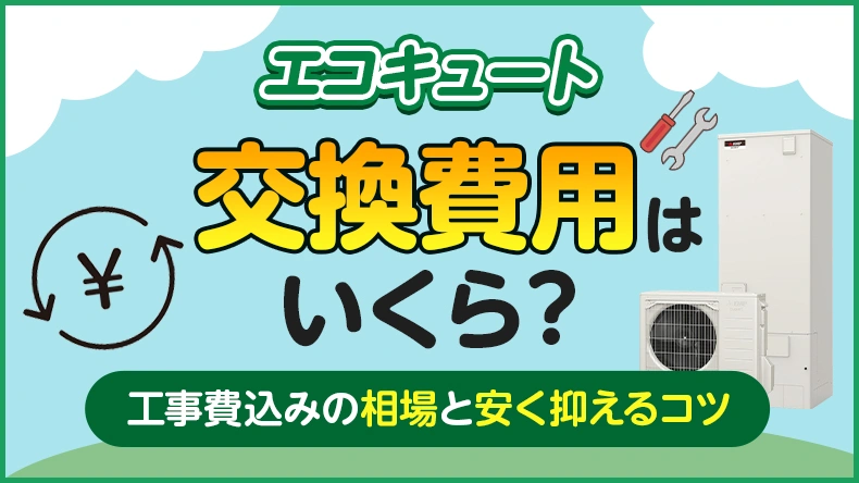 エコキュートの交換費用はいくら？工事費込みの相場と安く抑えるコツ