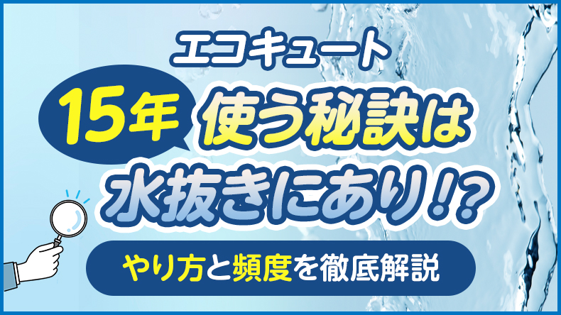 エコキュートを15年使う秘訣は「水抜き」にあり!やり方と頻度を徹底解説
