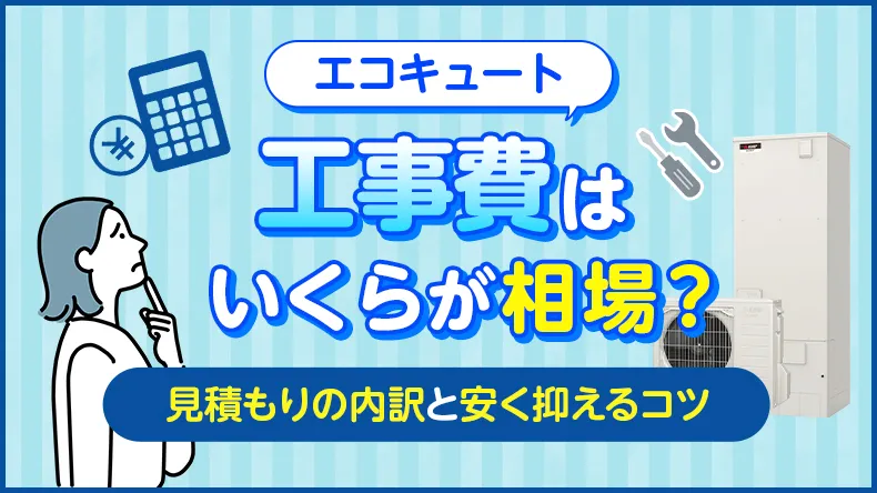 エコキュートの工事費はいくらが相場？見積もりの内訳と安く抑えるコツ