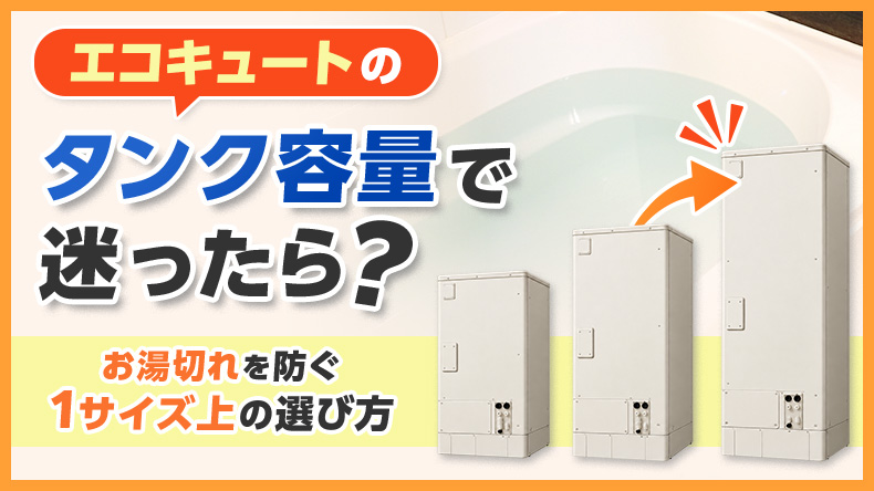 エコキュートのタンク容量で迷ったら？お湯切れを防ぐ1サイズ上の選び方